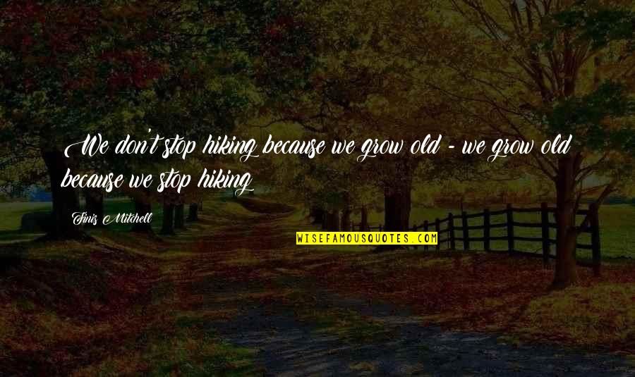 We Don't Stop Quotes By Finis Mitchell: We don't stop hiking because we grow old