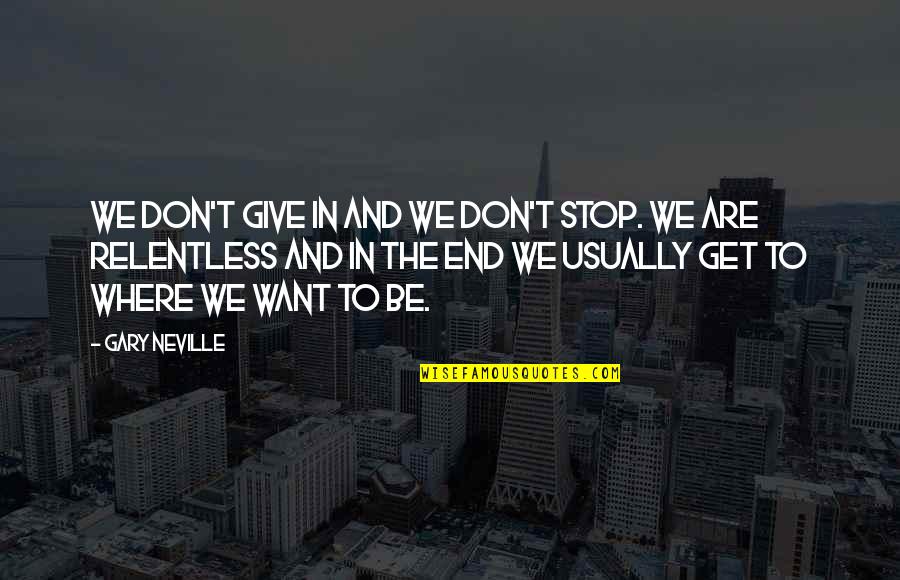 We Don't Stop Quotes By Gary Neville: We don't give in and we don't stop.