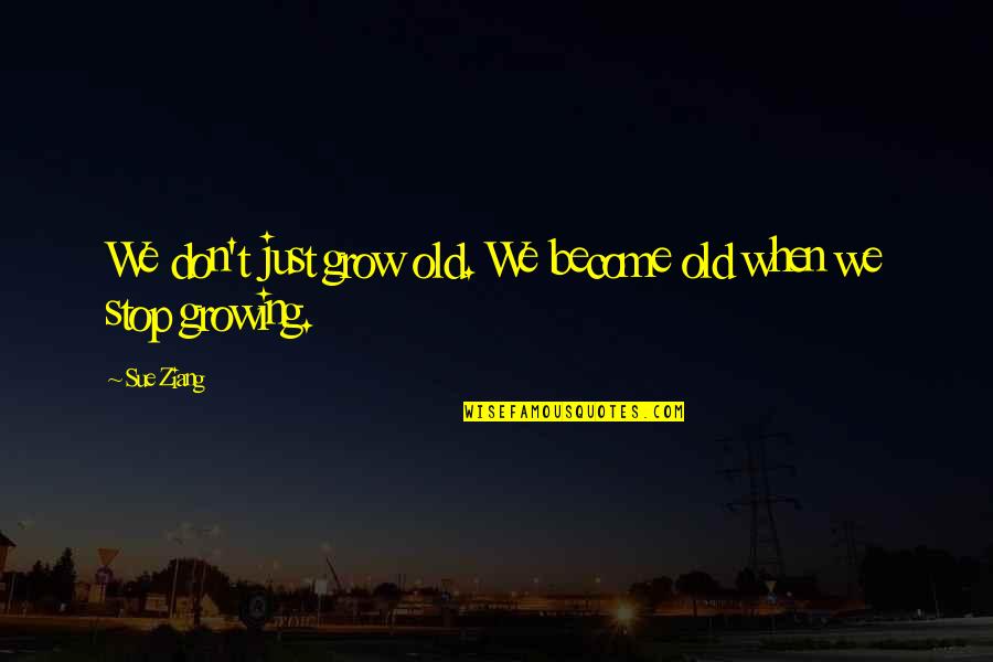 We Don't Stop Quotes By Sue Ziang: We don't just grow old. We become old