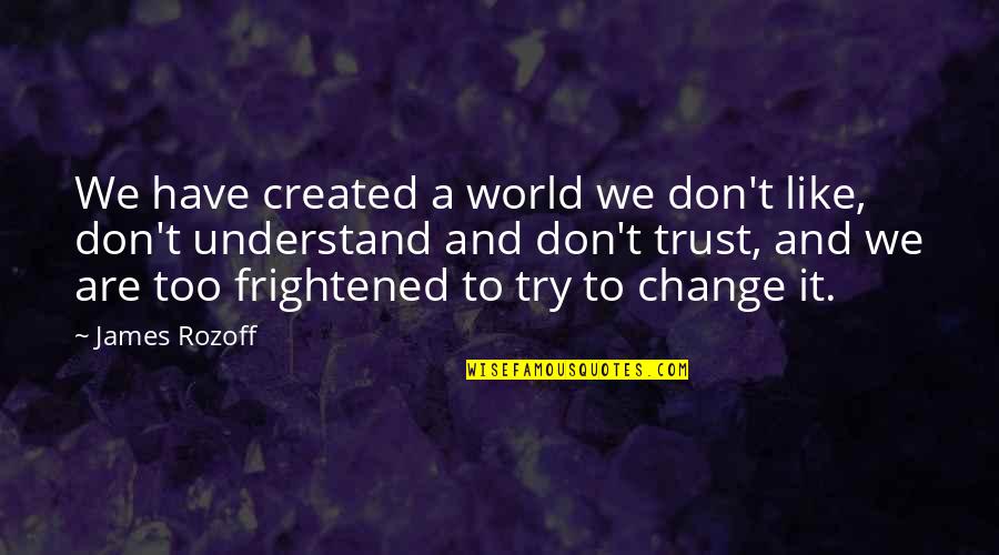 We Don't Understand Quotes By James Rozoff: We have created a world we don't like,