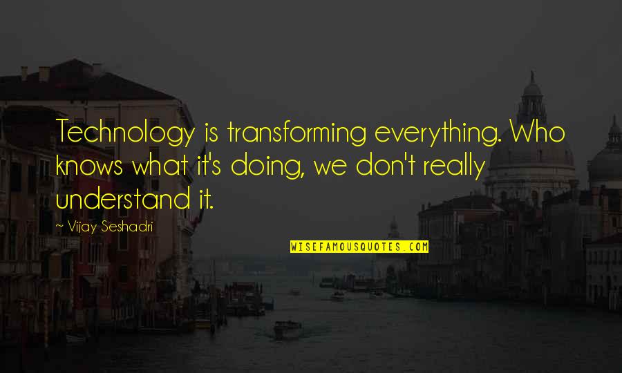 We Don't Understand Quotes By Vijay Seshadri: Technology is transforming everything. Who knows what it's