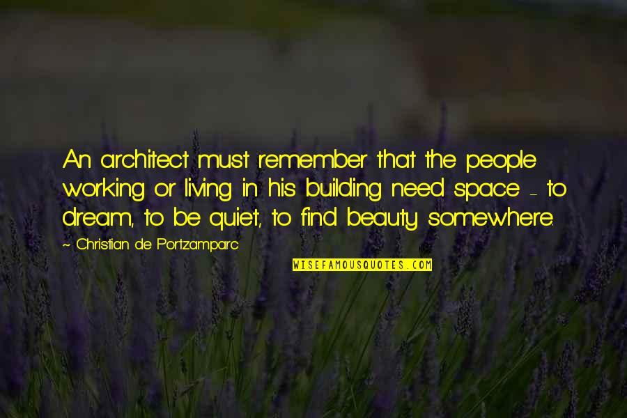 We Dream Of Space Quotes By Christian De Portzamparc: An architect must remember that the people working We Dream Of Space Quotes By Christian De Portzamparc: An architect must remember that the people working