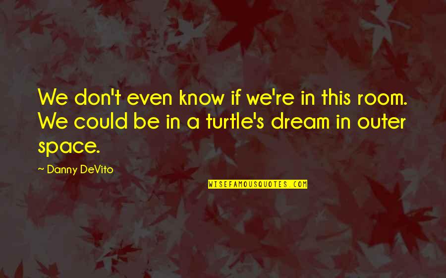 We Dream Of Space Quotes By Danny DeVito: We don't even know if we're in this We Dream Of Space Quotes By Danny DeVito: We don't even know if we're in this