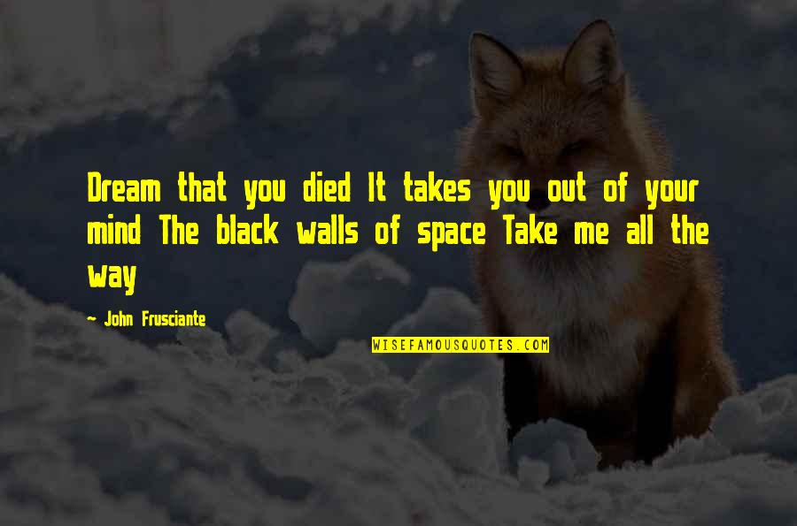 We Dream Of Space Quotes By John Frusciante: Dream that you died It takes you out We Dream Of Space Quotes By John Frusciante: Dream that you died It takes you out