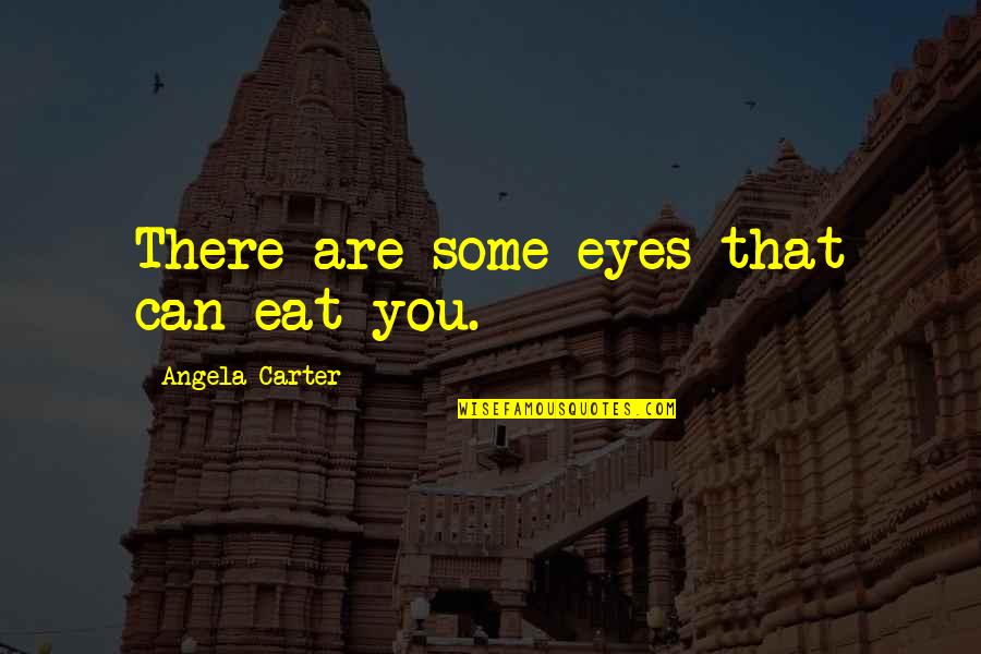 We Eat With Our Eyes Quotes By Angela Carter: There are some eyes that can eat you. We Eat With Our Eyes Quotes By Angela Carter: There are some eyes that can eat you.
