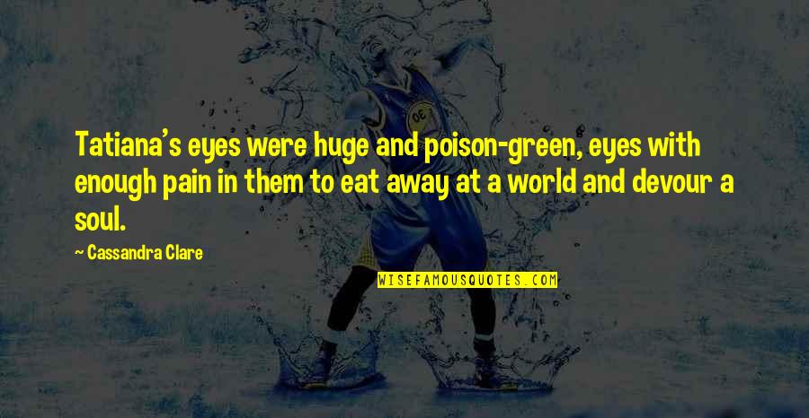 We Eat With Our Eyes Quotes By Cassandra Clare: Tatiana's eyes were huge and poison-green, eyes with We Eat With Our Eyes Quotes By Cassandra Clare: Tatiana's eyes were huge and poison-green, eyes with