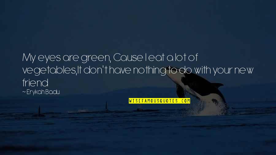 We Eat With Our Eyes Quotes By Erykah Badu: My eyes are green, Cause I eat a We Eat With Our Eyes Quotes By Erykah Badu: My eyes are green, Cause I eat a