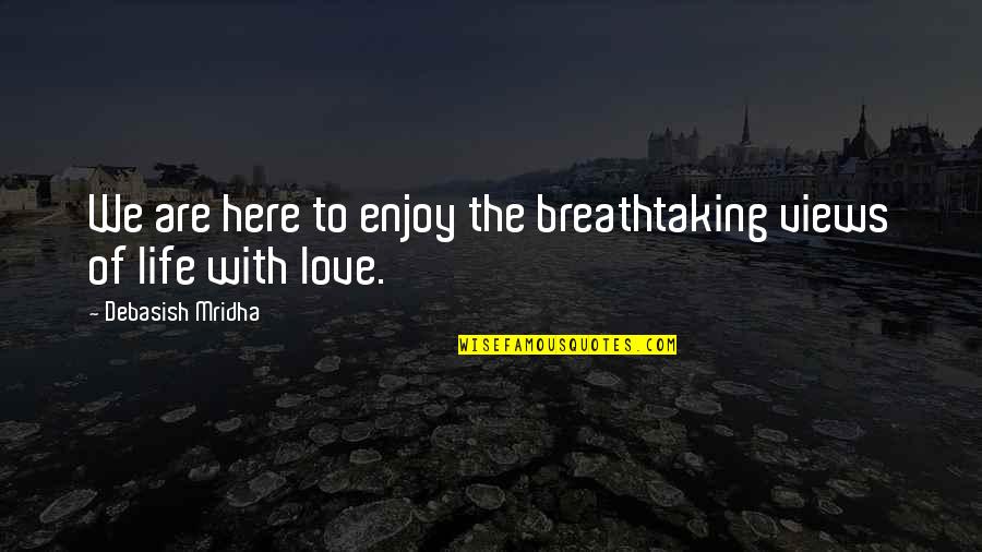 We Enjoy Quotes By Debasish Mridha: We are here to enjoy the breathtaking views We Enjoy Quotes By Debasish Mridha: We are here to enjoy the breathtaking views