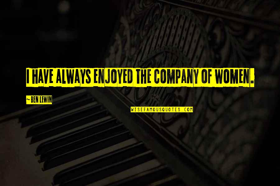 We Enjoyed Your Company Quotes By Ben Lewin: I have always enjoyed the company of women. We Enjoyed Your Company Quotes By Ben Lewin: I have always enjoyed the company of women.