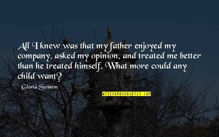 We Enjoyed Your Company Quotes By Gloria Steinem: All I knew was that my father enjoyed