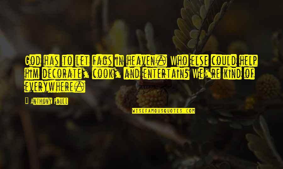 We Entertain Quotes By Anthony Paull: God has to let fags in heaven. Who We Entertain Quotes By Anthony Paull: God has to let fags in heaven. Who