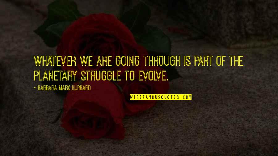 We Evolve Quotes By Barbara Marx Hubbard: Whatever we are going through is part of