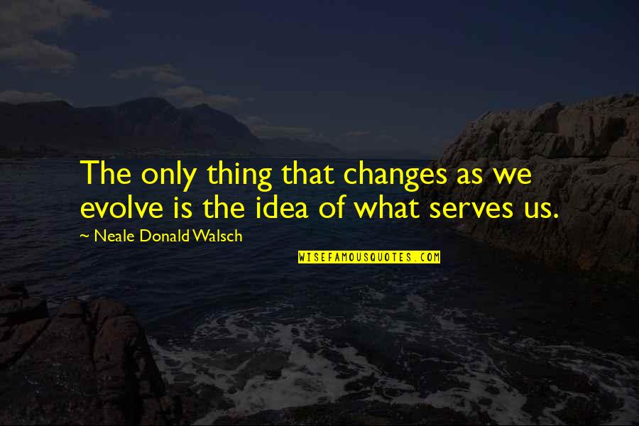 We Evolve Quotes By Neale Donald Walsch: The only thing that changes as we evolve