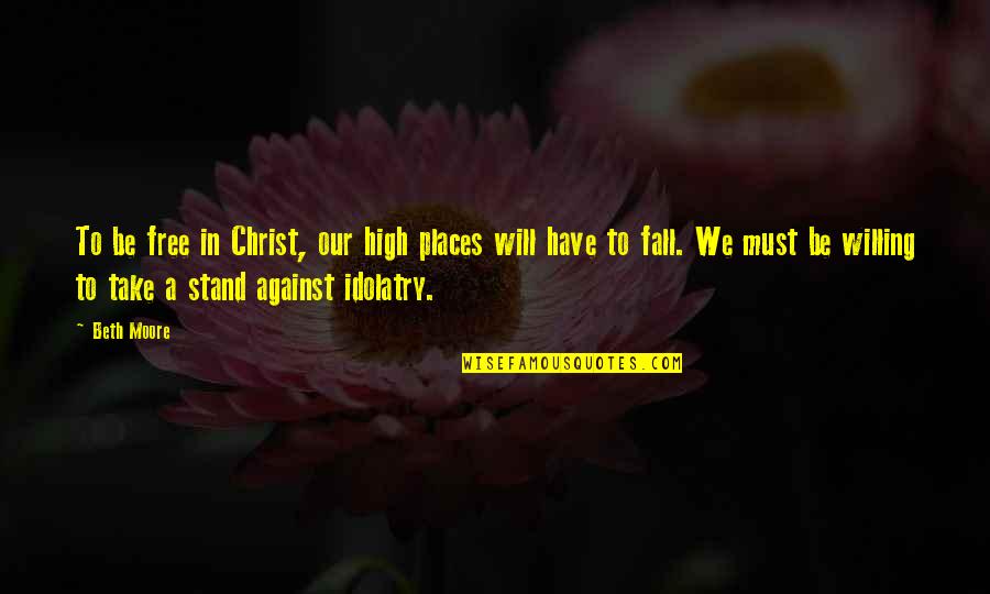 We Fall Quotes By Beth Moore: To be free in Christ, our high places