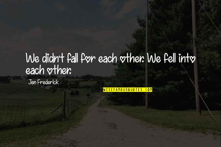 We Fall Quotes By Jen Frederick: We didn't fall for each other. We fell