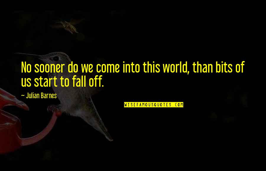We Fall Quotes By Julian Barnes: No sooner do we come into this world,
