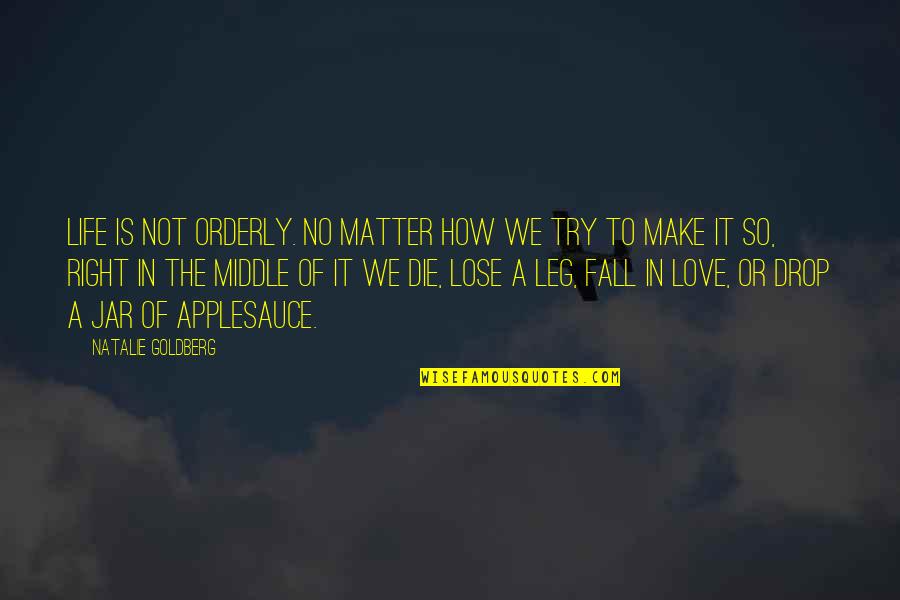 We Fall Quotes By Natalie Goldberg: Life is not orderly. No matter how we