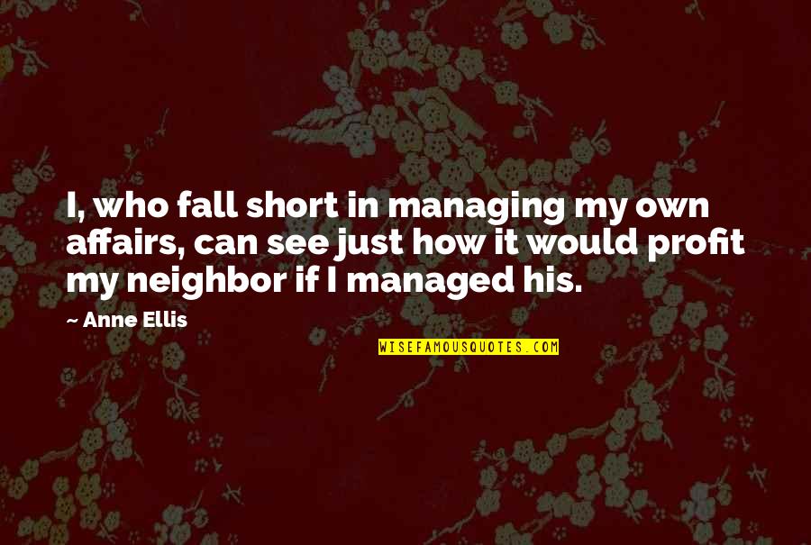 We Fall Short Quotes By Anne Ellis: I, who fall short in managing my own We Fall Short Quotes By Anne Ellis: I, who fall short in managing my own