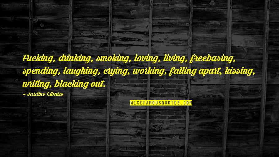 We Falling Apart Quotes By Jardine Libaire: Fucking, drinking, smoking, loving, living, freebasing, spending, laughing,