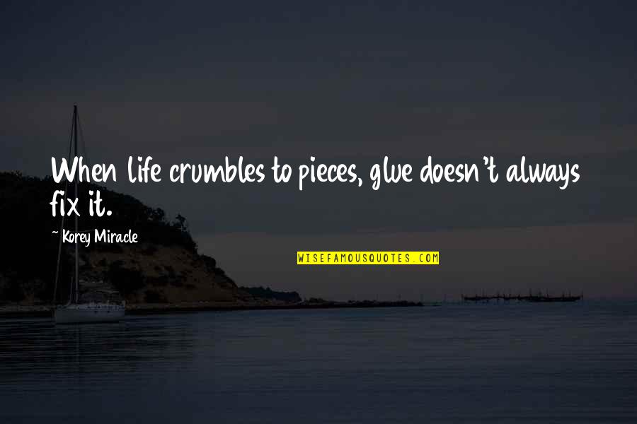 We Falling Apart Quotes By Korey Miracle: When life crumbles to pieces, glue doesn't always We Falling Apart Quotes By Korey Miracle: When life crumbles to pieces, glue doesn't always