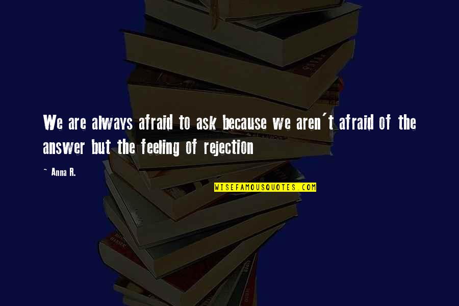 We Fear Rejection Quotes By Anna R.: We are always afraid to ask because we We Fear Rejection Quotes By Anna R.: We are always afraid to ask because we
