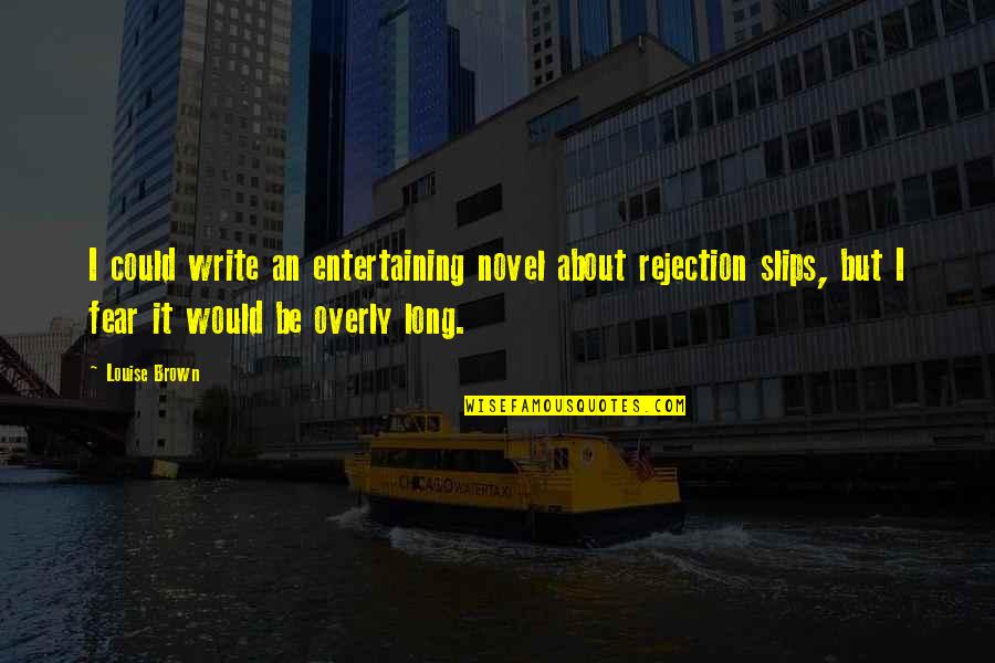 We Fear Rejection Quotes By Louise Brown: I could write an entertaining novel about rejection