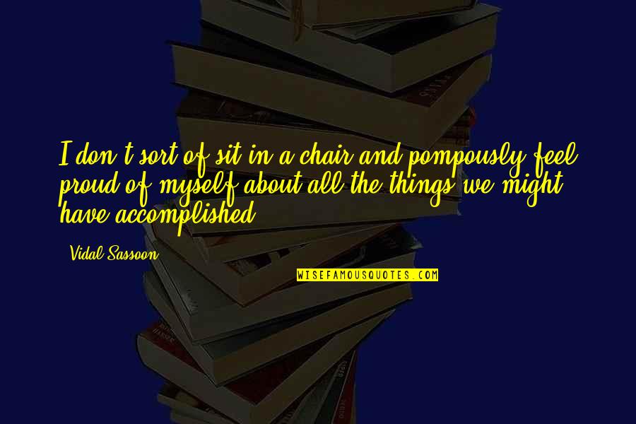 We Feel Proud Quotes By Vidal Sassoon: I don't sort of sit in a chair We Feel Proud Quotes By Vidal Sassoon: I don't sort of sit in a chair