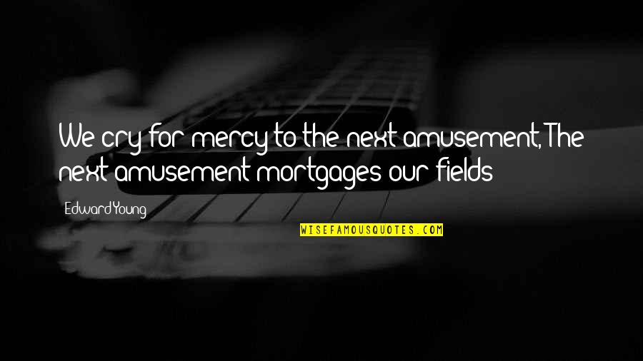 We Fields Quotes By Edward Young: We cry for mercy to the next amusement,