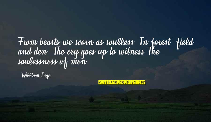We Fields Quotes By William Inge: From beasts we scorn as soulless, In forest,