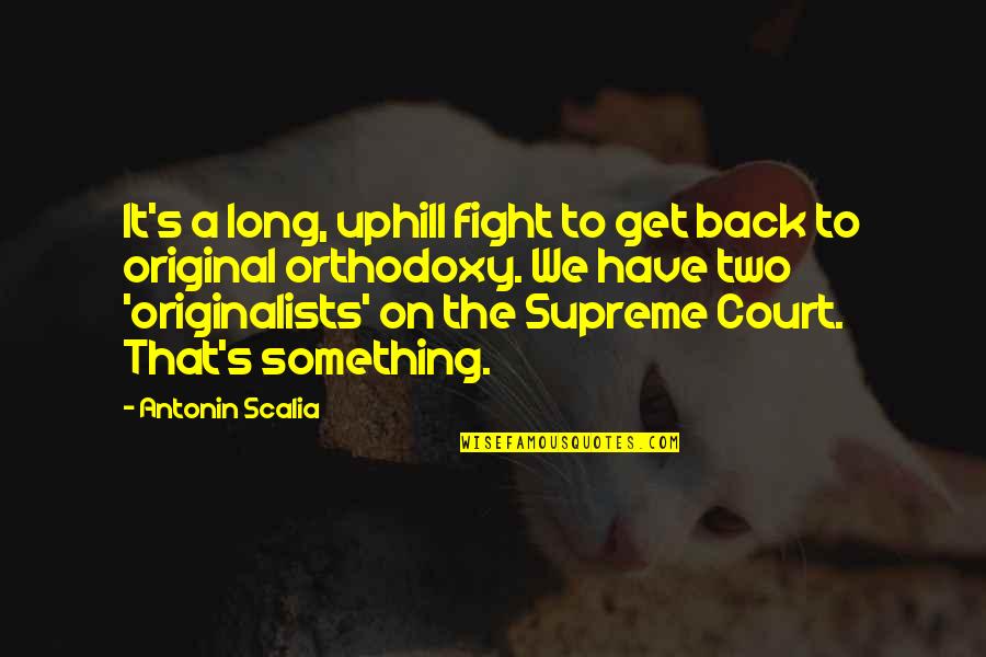 We Fight Back Quotes By Antonin Scalia: It's a long, uphill fight to get back