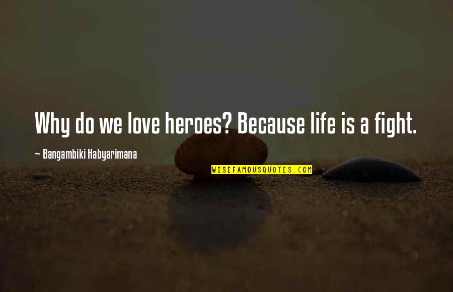 We Fight Because We Love Each Other Quotes By Bangambiki Habyarimana: Why do we love heroes? Because life is