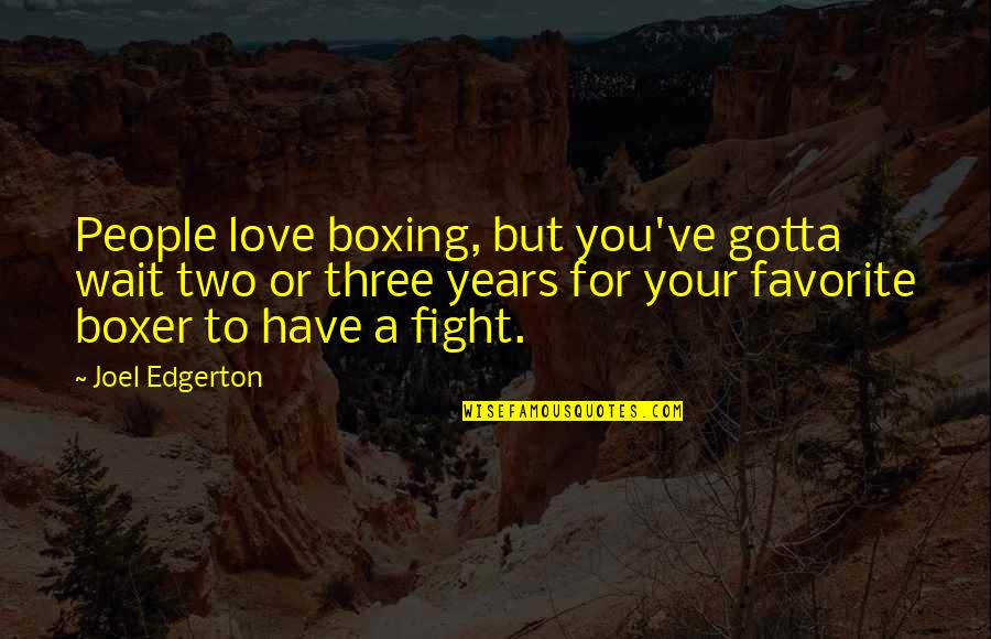 We Fight But Love Each Other Quotes By Joel Edgerton: People love boxing, but you've gotta wait two