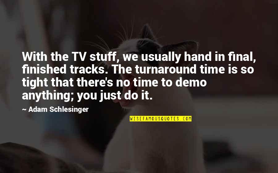 We Finished Quotes By Adam Schlesinger: With the TV stuff, we usually hand in