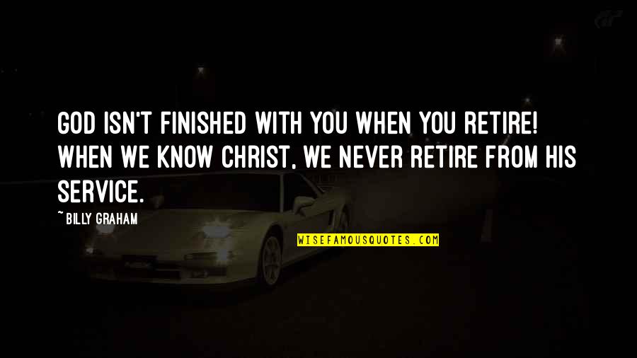 We Finished Quotes By Billy Graham: God isn't finished with you when you retire!