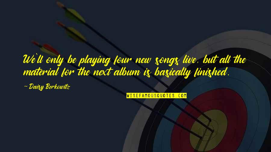 We Finished Quotes By Daisy Berkowitz: We'll only be playing four new songs live,