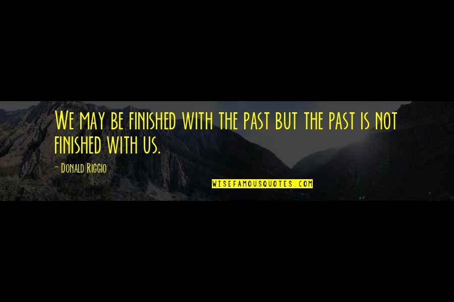 We Finished Quotes By Donald Riggio: We may be finished with the past but