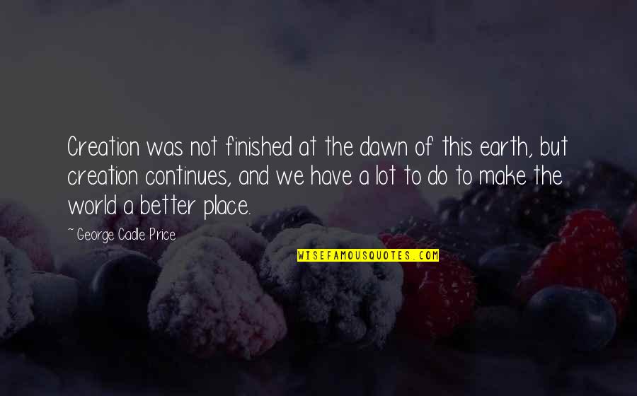 We Finished Quotes By George Cadle Price: Creation was not finished at the dawn of