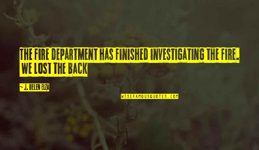 We Finished Quotes By J. Helen Elza: The fire department has finished investigating the fire.