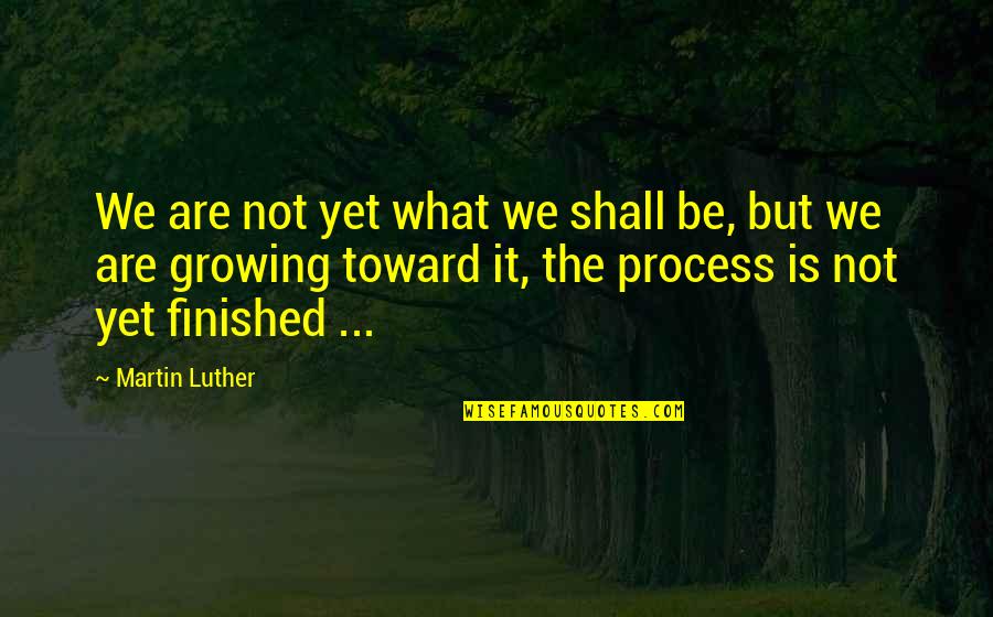 We Finished Quotes By Martin Luther: We are not yet what we shall be,