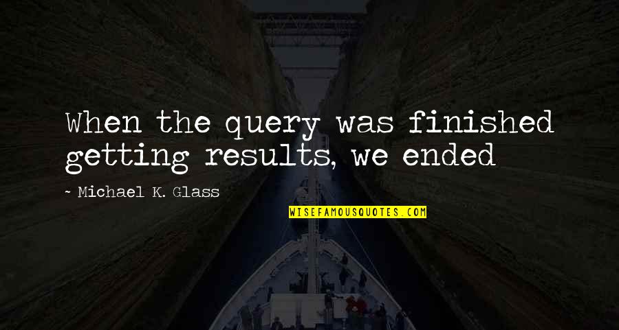 We Finished Quotes By Michael K. Glass: When the query was finished getting results, we