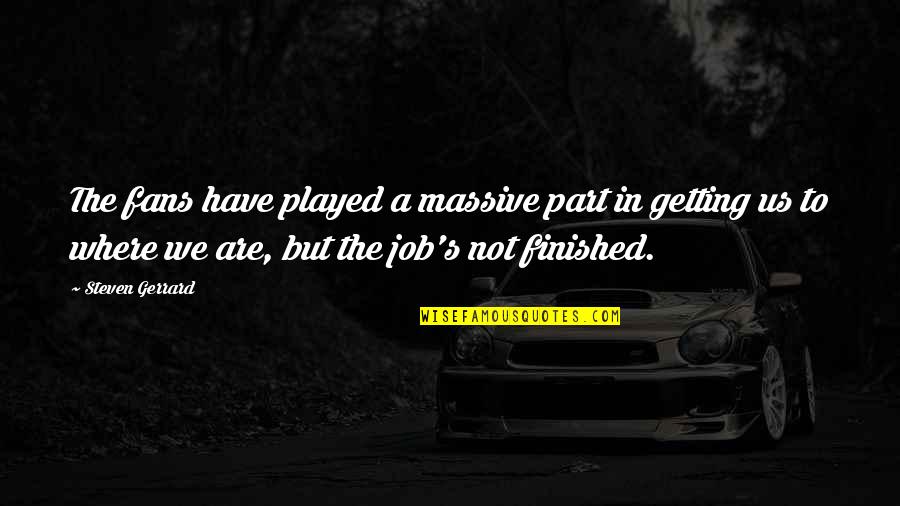 We Finished Quotes By Steven Gerrard: The fans have played a massive part in