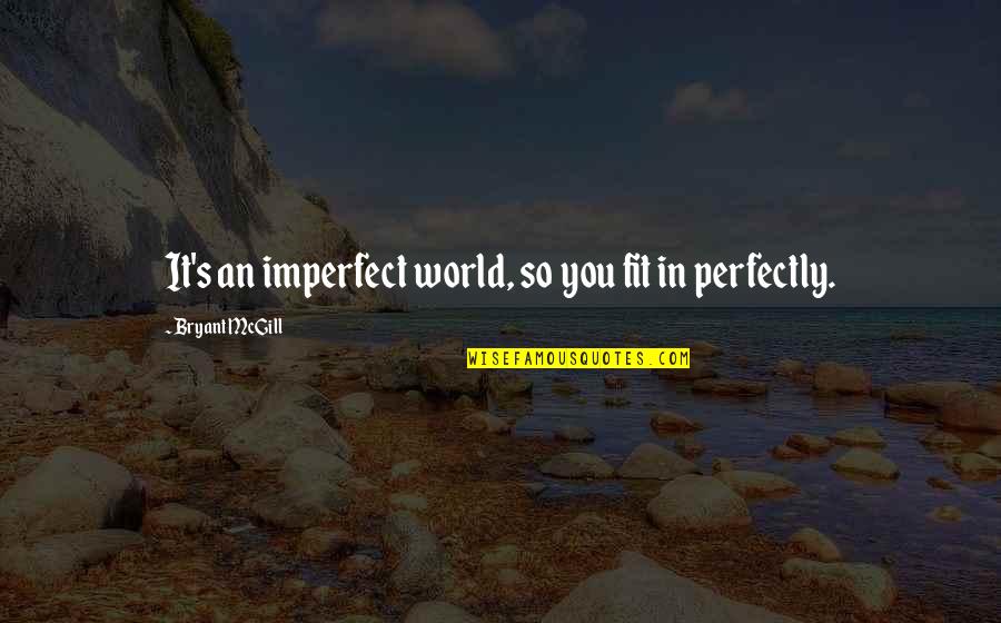 We Fit Perfectly Quotes By Bryant McGill: It's an imperfect world, so you fit in