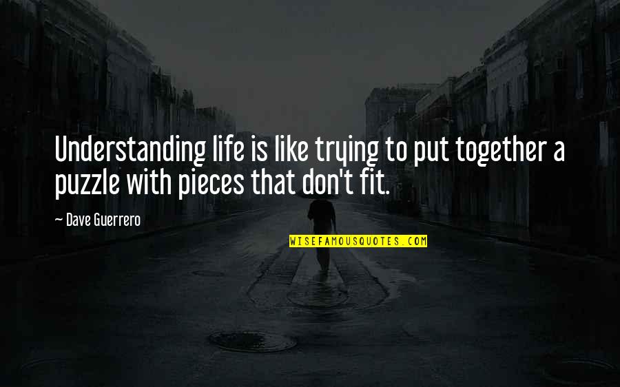 We Fit Together Quotes By Dave Guerrero: Understanding life is like trying to put together