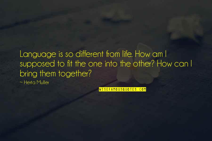 We Fit Together Quotes By Herta Muller: Language is so different from life. How am