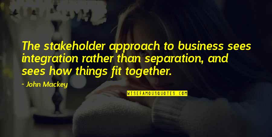 We Fit Together Quotes By John Mackey: The stakeholder approach to business sees integration rather