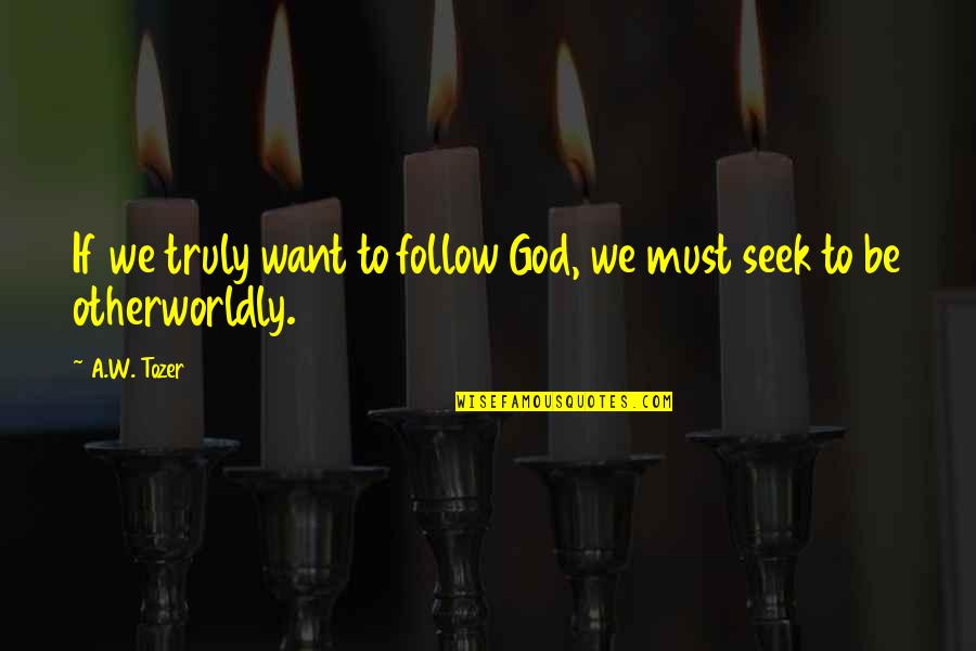 We Follow Quotes By A.W. Tozer: If we truly want to follow God, we