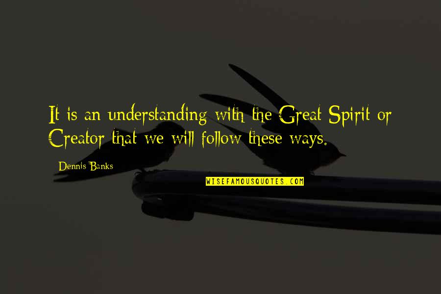 We Follow Quotes By Dennis Banks: It is an understanding with the Great Spirit We Follow Quotes By Dennis Banks: It is an understanding with the Great Spirit