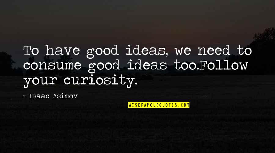 We Follow Quotes By Isaac Asimov: To have good ideas, we need to consume