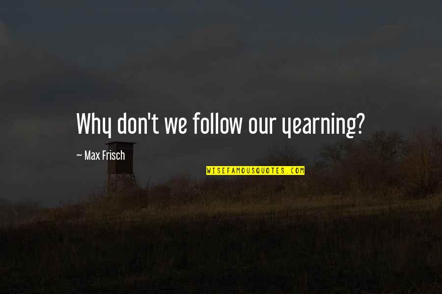 We Follow Quotes By Max Frisch: Why don't we follow our yearning? We Follow Quotes By Max Frisch: Why don't we follow our yearning?