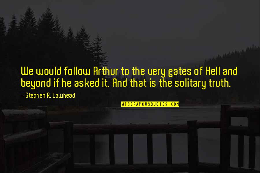 We Follow Quotes By Stephen R. Lawhead: We would follow Arthur to the very gates We Follow Quotes By Stephen R. Lawhead: We would follow Arthur to the very gates